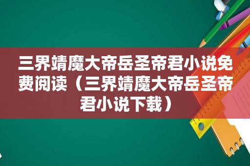三界靖魔大帝岳圣帝君小说免费阅读（三界靖魔大帝岳圣帝君小说下载）