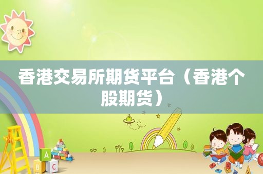 香港交易所期货平台（香港个股期货）