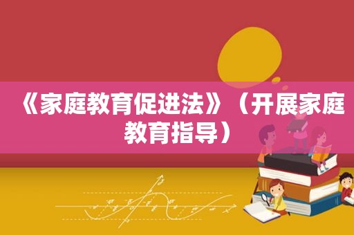 《家庭教育促进法》（开展家庭教育指导）