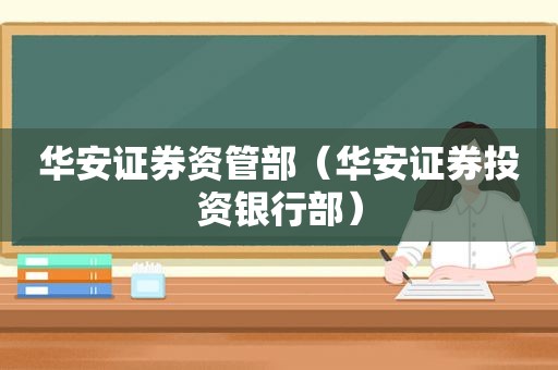 华安证券资管部（华安证券投资银行部）