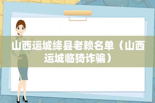 山西运城绛县老赖名单（山西运城临猗诈骗）