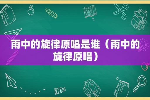 雨中的旋律原唱是谁（雨中的旋律原唱）