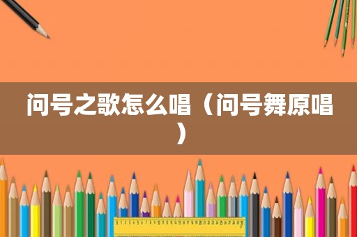 问号之歌怎么唱（问号舞原唱）