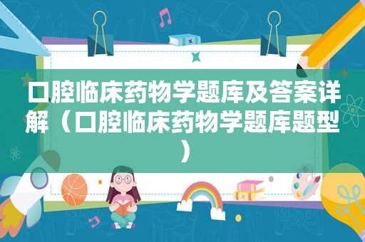 口腔临床药物学题库及答案详解（口腔临床药物学题库题型）