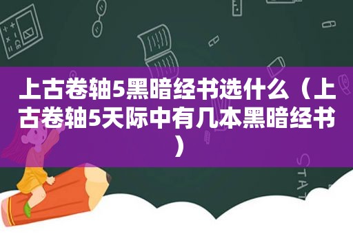 上古卷轴5黑暗经书选什么（上古卷轴5天际中有几本黑暗经书）