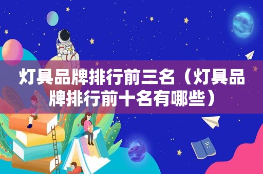 灯具品牌排行前三名（灯具品牌排行前十名有哪些）