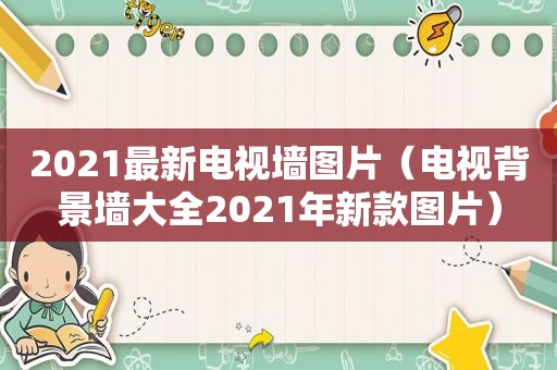 2021最新电视墙图片（电视背景墙大全2021年新款图片）