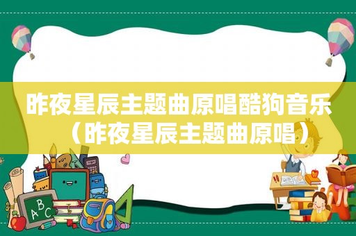 昨夜星辰主题曲原唱酷狗音乐（昨夜星辰主题曲原唱）