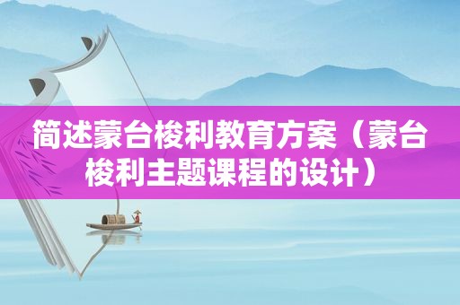 简述蒙台梭利教育方案（蒙台梭利主题课程的设计）