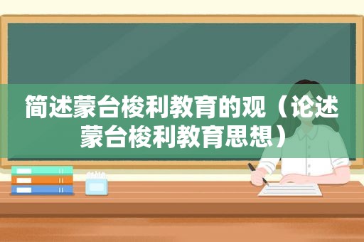 简述蒙台梭利教育的观（论述蒙台梭利教育思想）