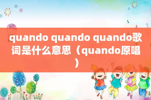 quando quando quando歌词是什么意思（quando原唱）