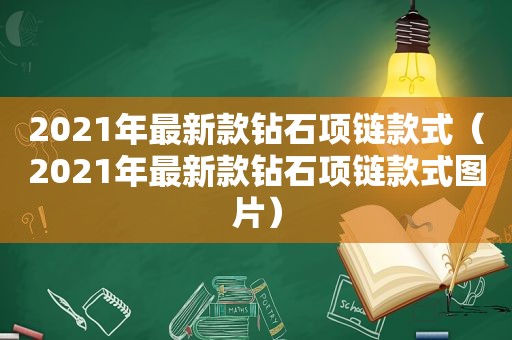 2021年最新款钻石项链款式（2021年最新款钻石项链款式图片）