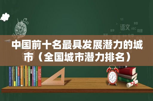 中国前十名最具发展潜力的城市（全国城市潜力排名）