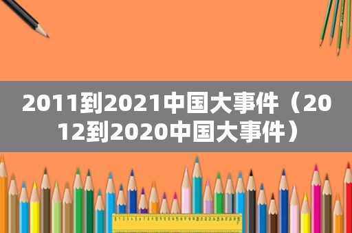 2011到2021中国大事件（2012到2020中国大事件）