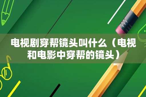 电视剧穿帮镜头叫什么（电视和电影中穿帮的镜头）