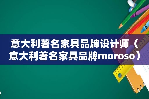 意大利著名家具品牌设计师（意大利著名家具品牌moroso）