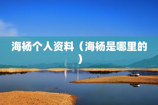 海杨个人资料（海杨是哪里的）