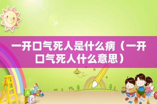 一开口气死人是什么病（一开口气死人什么意思）