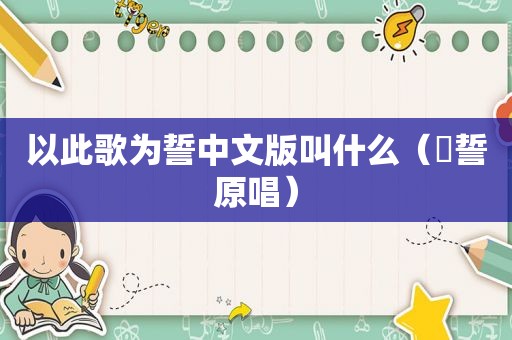 以此歌为誓中文版叫什么(緍誓原唱) 以此歌为誓中文版叫什么(緍誓原唱)
