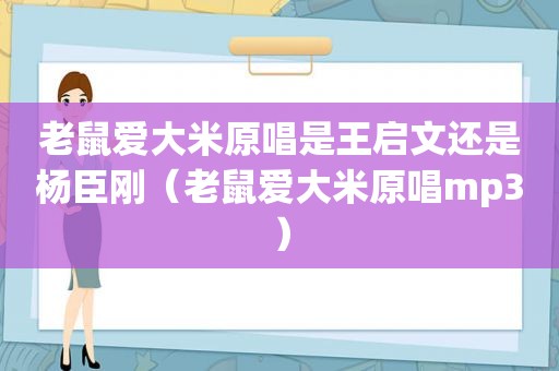 老鼠爱大米原唱是王启文还是杨臣刚（老鼠爱大米原唱mp3）