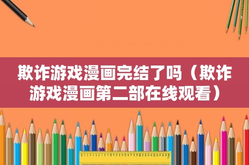 欺诈游戏漫画完结了吗（欺诈游戏漫画第二部在线观看）