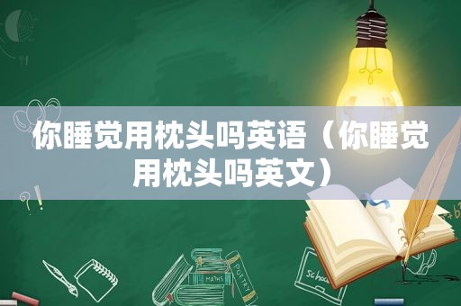 你睡觉用枕头吗英语（你睡觉用枕头吗英文）