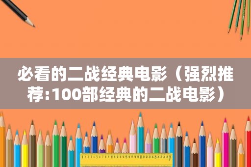 必看的二战经典电影（强烈推荐:100部经典的二战电影）