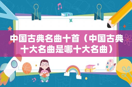 中国古典名曲十首（中国古典十大名曲是哪十大名曲）