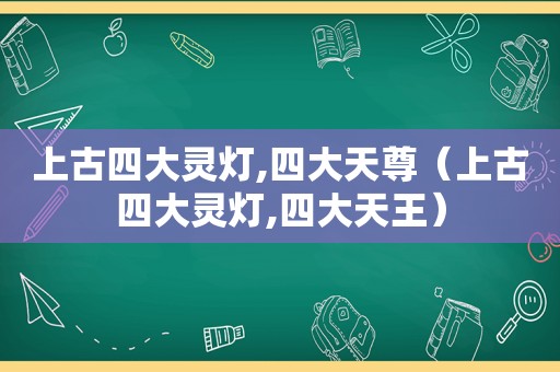 上古四大灵灯,四大天尊（上古四大灵灯,四大天王）