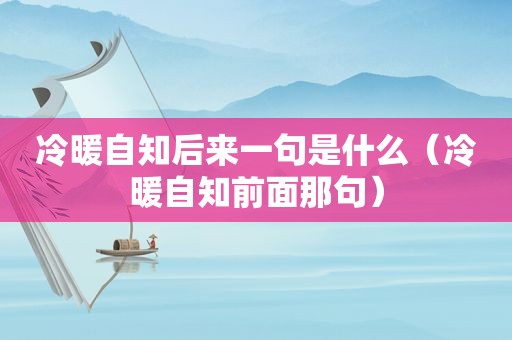 冷暖自知后来一句是什么（冷暖自知前面那句）