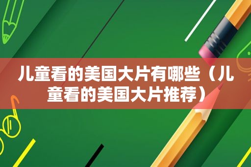 儿童看的美国大片有哪些（儿童看的美国大片推荐）