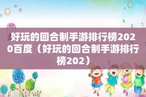 好玩的回合制手游排行榜2020百度（好玩的回合制手游排行榜202）