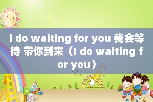 i do waiting for you 我会等待 带你到来（I do waiting for you）