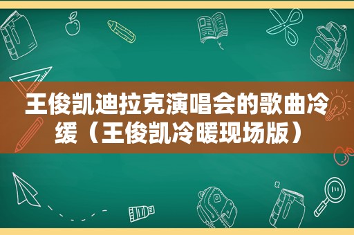 王俊凯迪拉克演唱会的歌曲冷缓（王俊凯冷暖现场版）