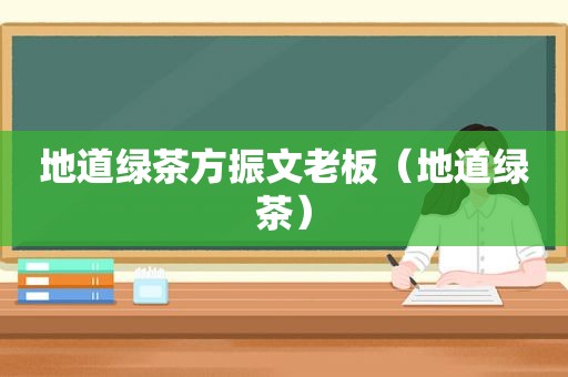 地道绿茶方振文老板（地道绿茶）