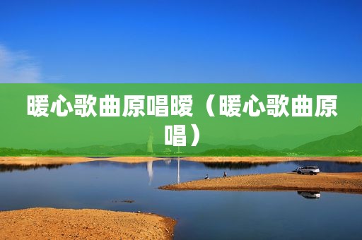 暖心歌曲原唱暧（暖心歌曲原唱）