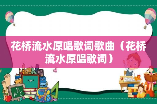 花桥流水原唱歌词歌曲（花桥流水原唱歌词）