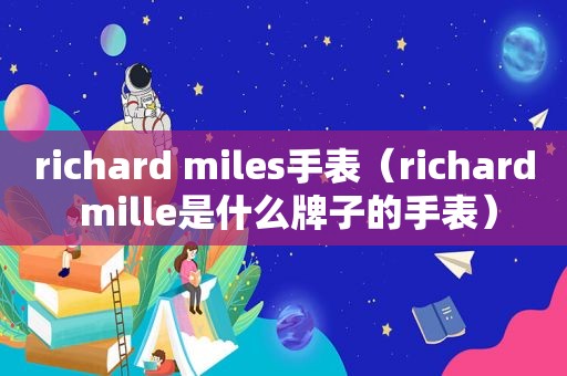 richard miles手表（richard mille是什么牌子的手表）