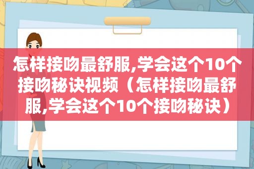 怎样接吻最舒服,学会这个10个接吻秘诀视频（怎样接吻最舒服,学会这个10个接吻秘诀）