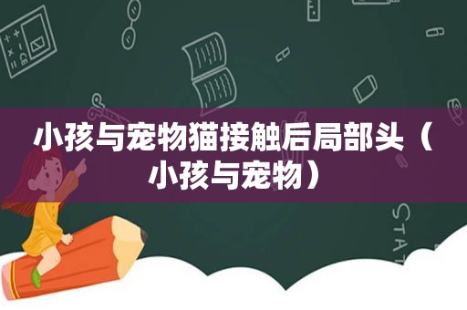 小孩与宠物猫接触后局部头（小孩与宠物）