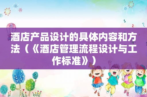 酒店产品设计的具体内容和方法（《酒店管理流程设计与工作标准》）