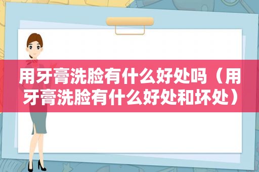 用牙膏洗脸有什么好处吗（用牙膏洗脸有什么好处和坏处）