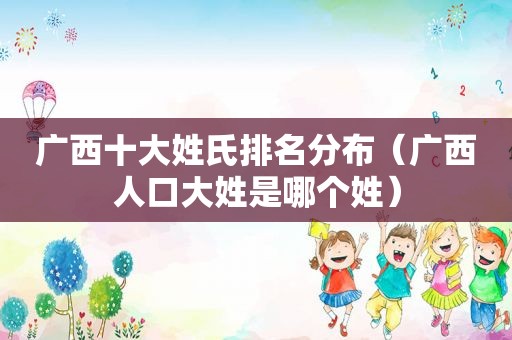 广西十大姓氏排名分布（广西人口大姓是哪个姓）