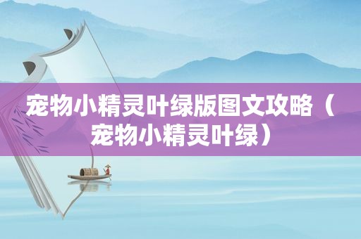 宠物小精灵叶绿版图文攻略（宠物小精灵叶绿）