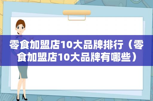 零食加盟店10大品牌排行（零食加盟店10大品牌有哪些）