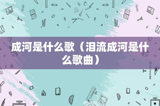 成河是什么歌（泪流成河是什么歌曲）