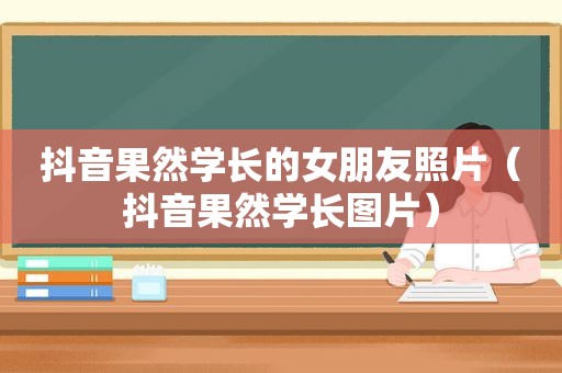 抖音果然学长的女朋友照片（抖音果然学长图片）