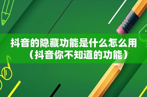 抖音的隐藏功能是什么怎么用（抖音你不知道的功能）