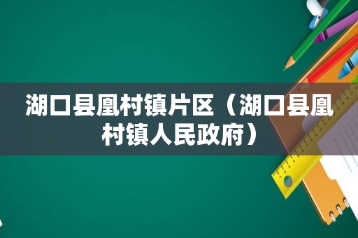 湖口县凰村镇片区（湖口县凰村镇人民 *** ）