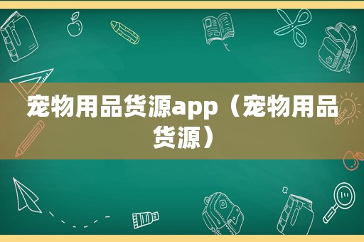 宠物用品货源app（宠物用品货源）
